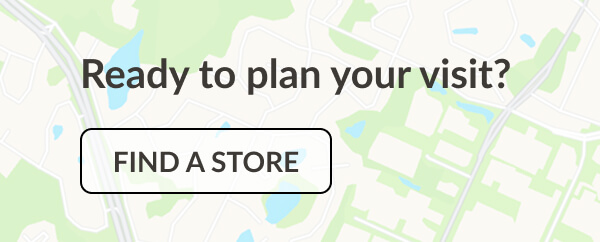 Ready to plan your visit? Find a Store