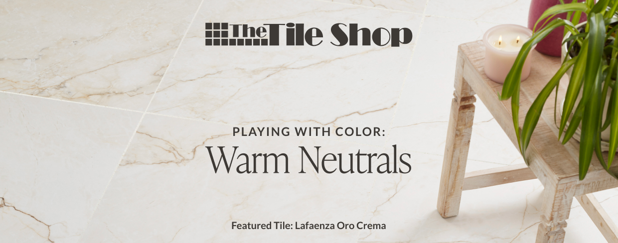 The Tile Shop - Playing with Color: Warm Neutrals - Featured Tile: Lafaenza Oro Crema