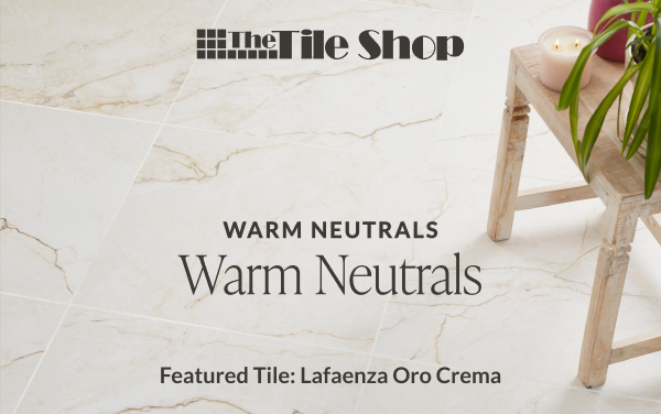 The Tile Shop - Playing with Color: Warm Neutrals - Featured Tile: Lafaenza Oro Crema