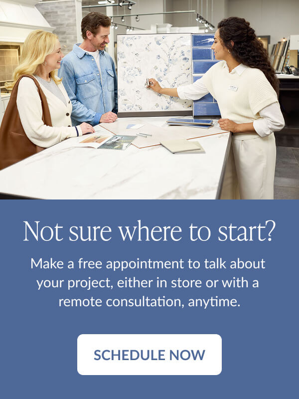 Not sure where to start? Make a free appointment to talk about your project, either in store or with a remote consultation, anytime. Schedule Now