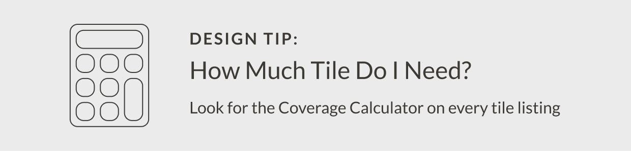 Design Tip: How Much Tile Do I Need? Look for the Coverage Calculator on every tile listing
