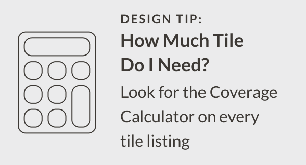 Design Tip: How Much Tile Do I Need? Look for the Coverage Calculator on every tile listing