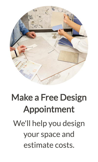 Make a Free Design Appointment - We'll help you design your space and estimate costs. 