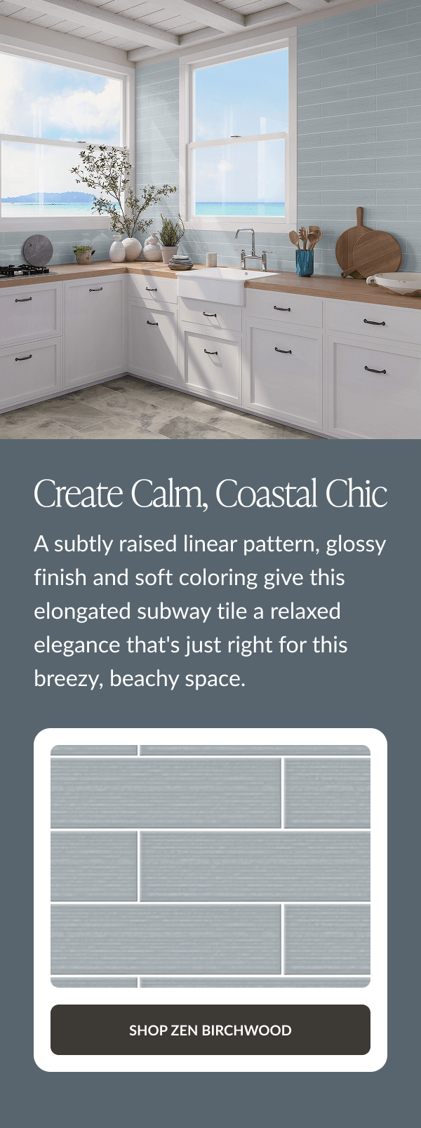 Create Calm, Coastal Chic - A subtly raised linear pattern, glossy finish and soft coloring give this elongated subway tile a relaxed elegance that's just right for this breezy, beachy space. Shop Zen Birchwood