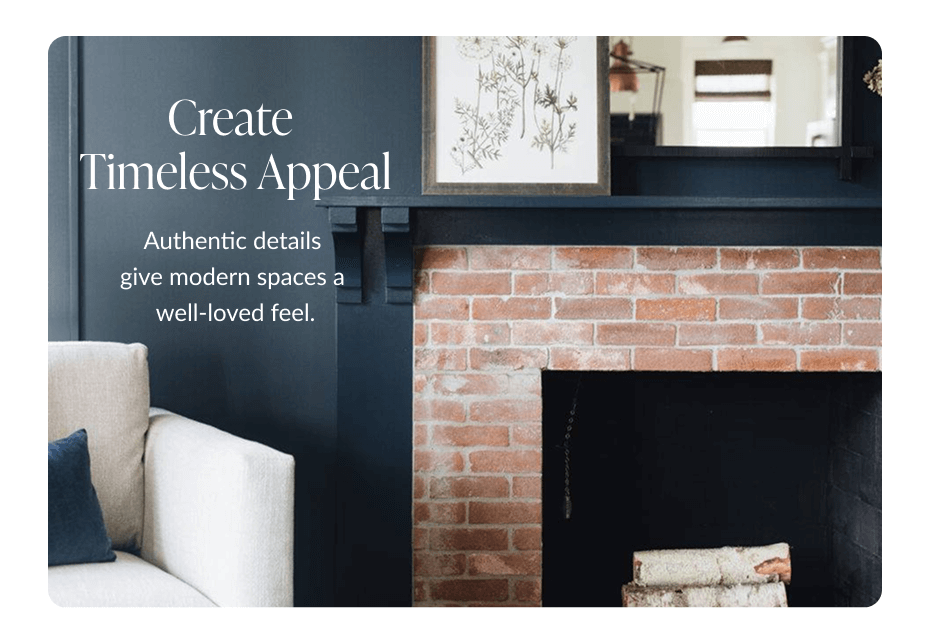 Create Timeless Appeal. Authentic details give modern spaces a well-loved feel.