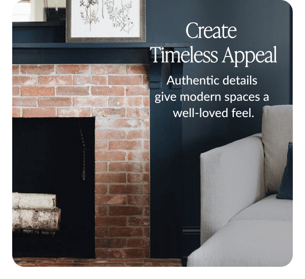 Create Timeless Appeal. Authentic details give modern spaces a well-loved feel.