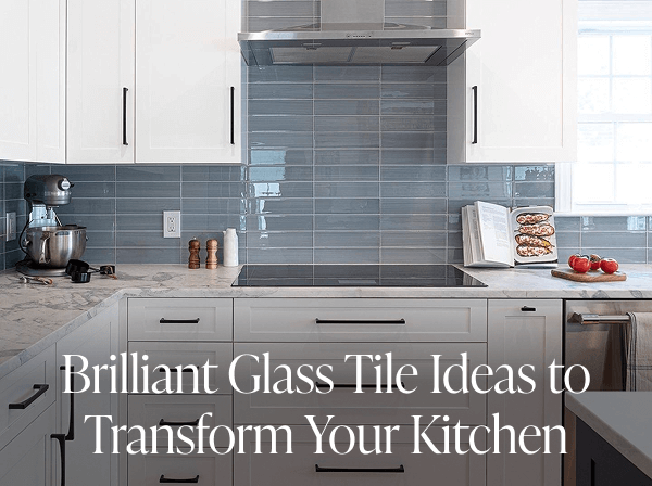 Brilliant Glass Tile Ideas to Transform Your Kitchen