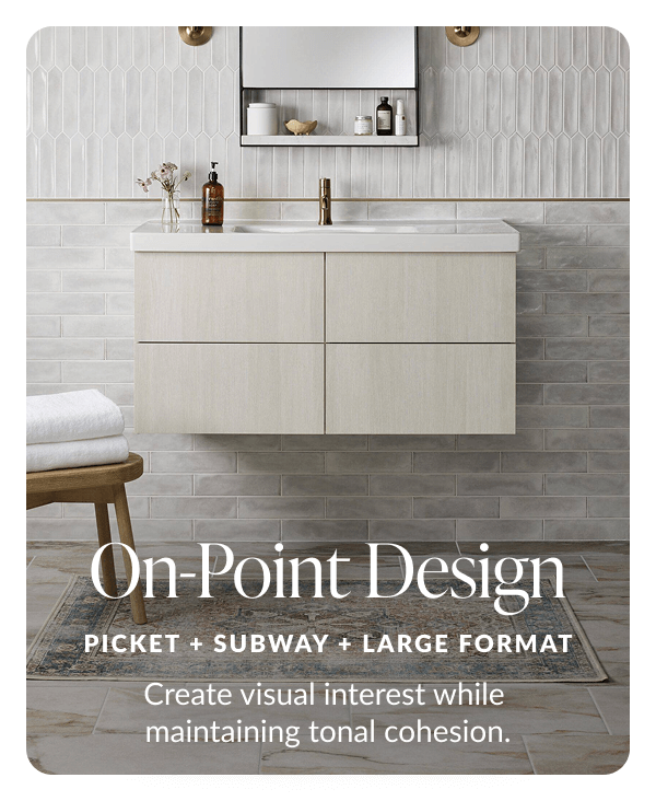 On-Point Design - Picket + Subway + Large Format - Create visual interest while maintaining tonal cohesion.