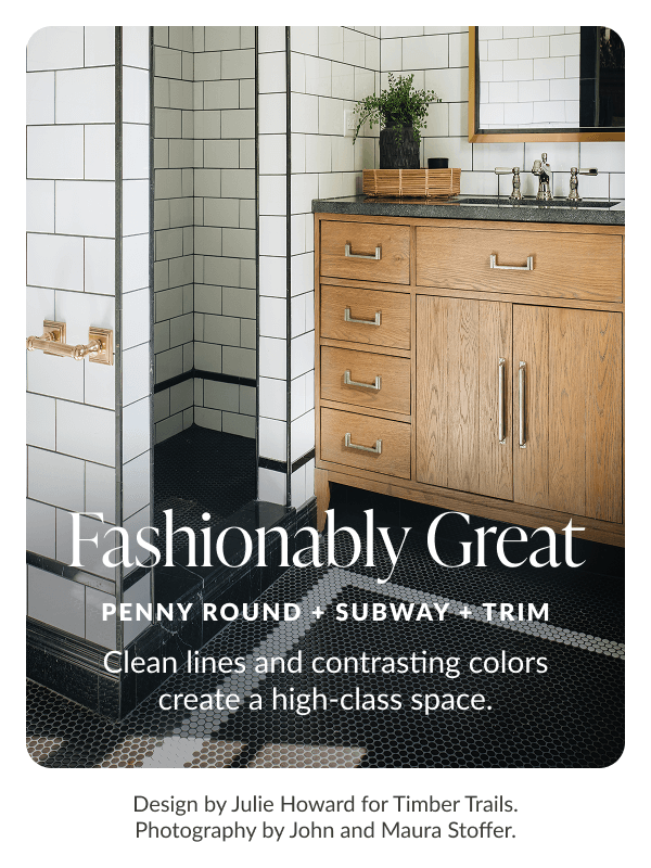 Fashionably Great - Penny Round + Subway + Trim - Clean lines and contrasting colors create a high-class space. Design by Julie Howard for Timber Trails. Photography by John and Maura Stoffer.