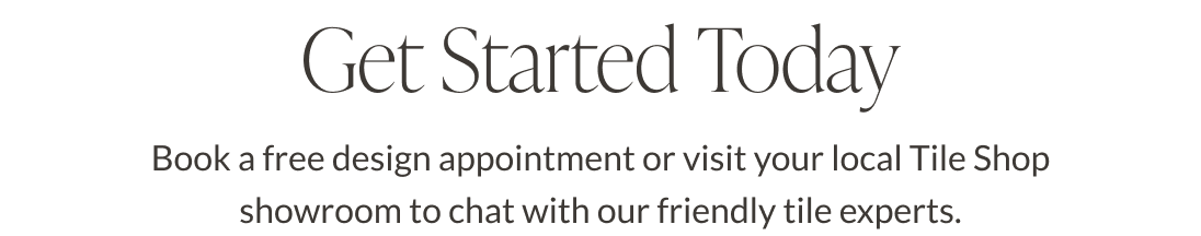 Get Started Today. Book a free design appointment or visit your local Tile Shop showroom to chat with our friendly tile experts.