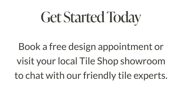 Get Started Today. Book a free design appointment or visit your local Tile Shop showroom to chat with our friendly tile experts.