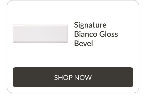 Signature Bianco Gloss Bevel Shop Now