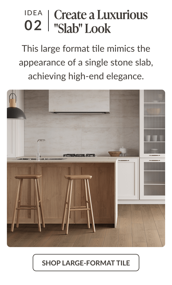 Idea 02: Create a Luxurious "Slab" Look - This large format tile mimics the appearance of a single stone slab, achieving high-end elegance. Shop Large-Format Tile