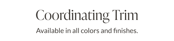 Coordinating Trim - Available in all colors and finishes. 