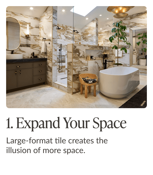 1. Expand Your Space: Large-format tile creates the illusion of more space. 