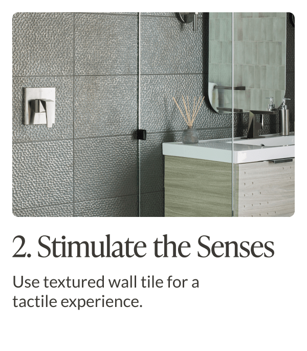 2. Stimulate the Senses: Use textured wall tile for a tactile experience. 