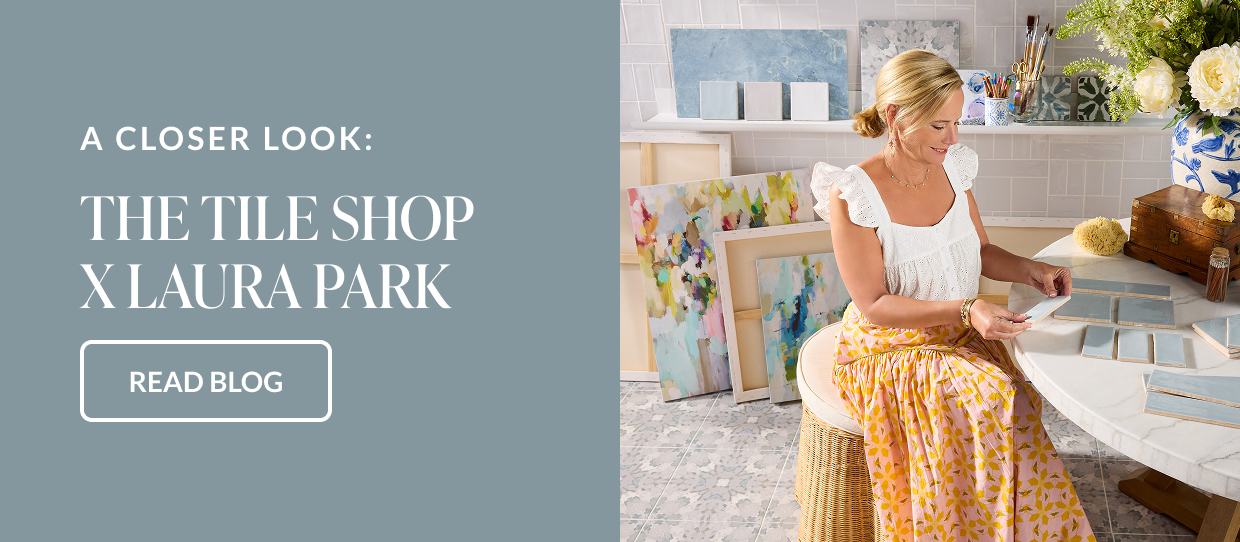 A Closer Look: The Tile Shop x Laura Park - Read Blog