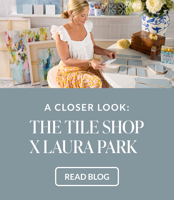 A Closer Look: The Tile Shop x Laura Park - Read Blog