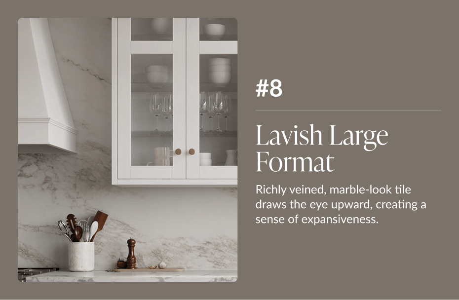 #8 Lavish Large Format - Richly veined, marble-look tile draws the eye upward, creating a sense of expansiveness. 