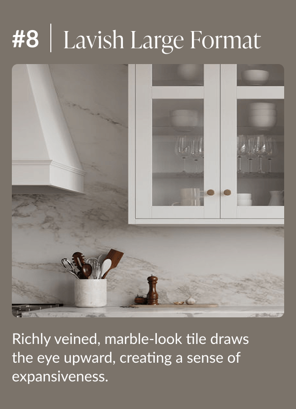 #8 Lavish Large Format - Richly veined, marble-look tile draws the eye upward, creating a sense of expansiveness. 