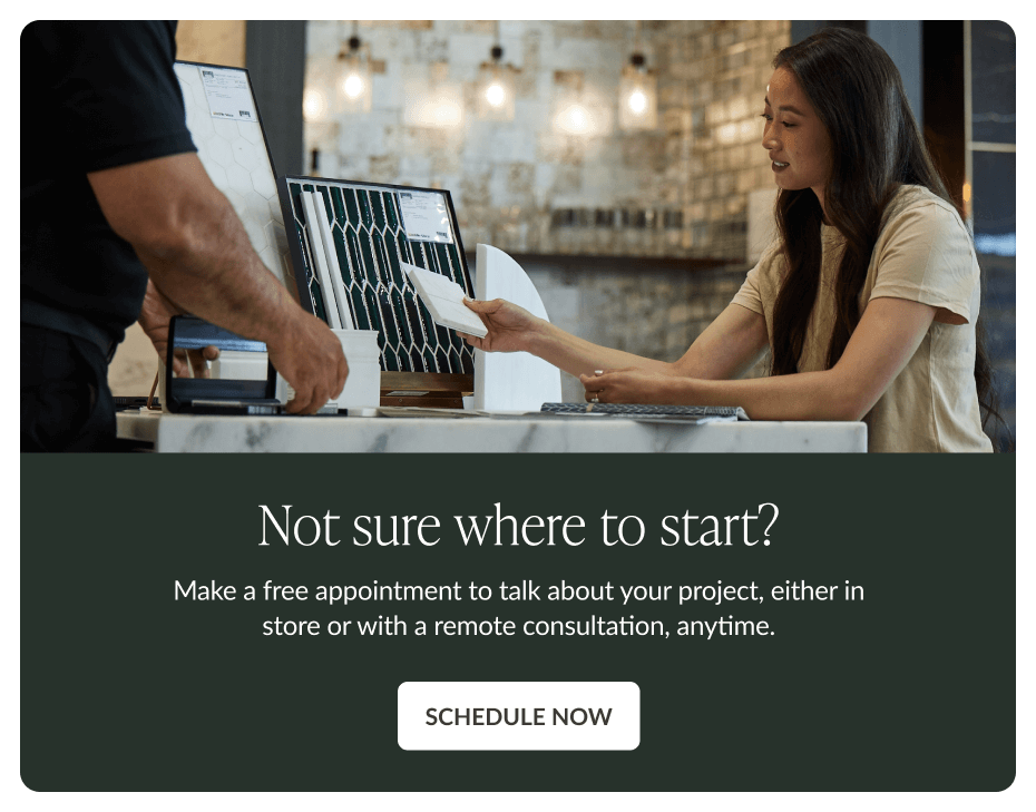 Not sure where to start? Make a free appointment to talk about your project, either in store or with a remote consultation, anytime. Schedule Now