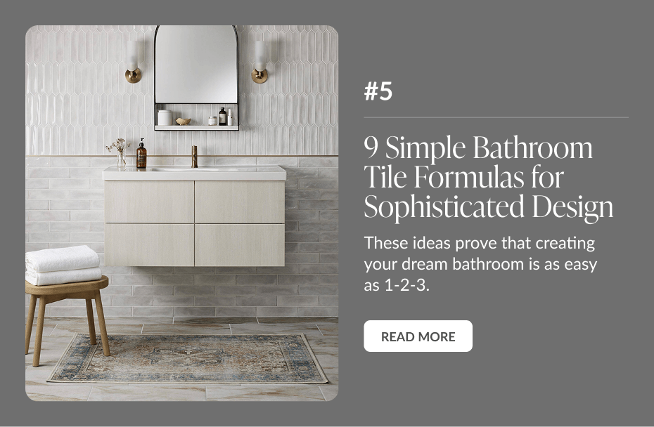 #5: 9 Simple Bathroom Tile Formulas for Sophisticated Design - These ideas prove that creating your bathroom is as easy as 1-2-3. Read More