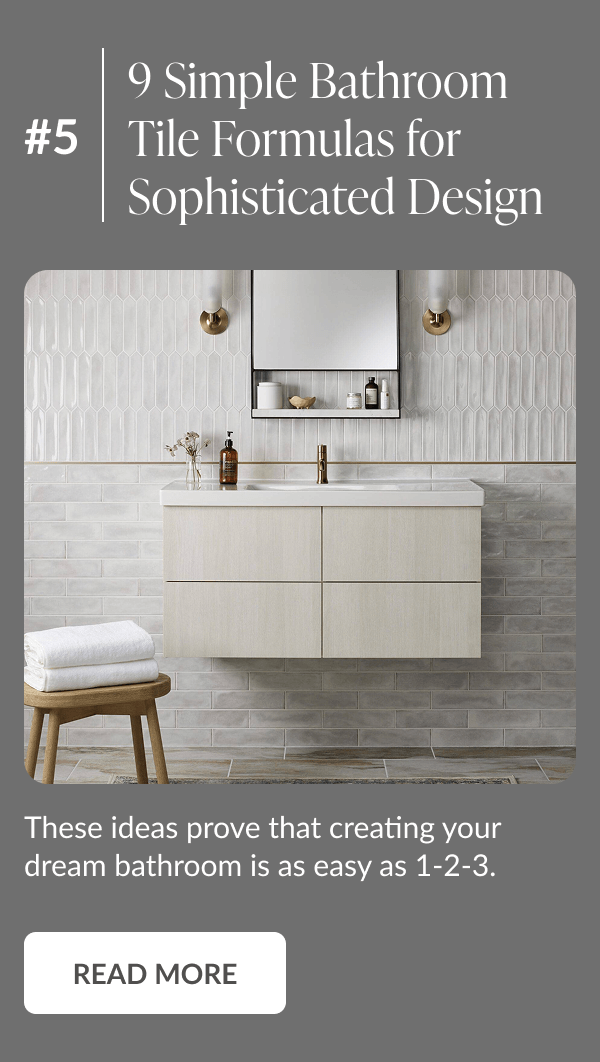 #5: 9 Simple Bathroom Tile Formulas for Sophisticated Design - These ideas prove that creating your bathroom is as easy as 1-2-3. Read More
