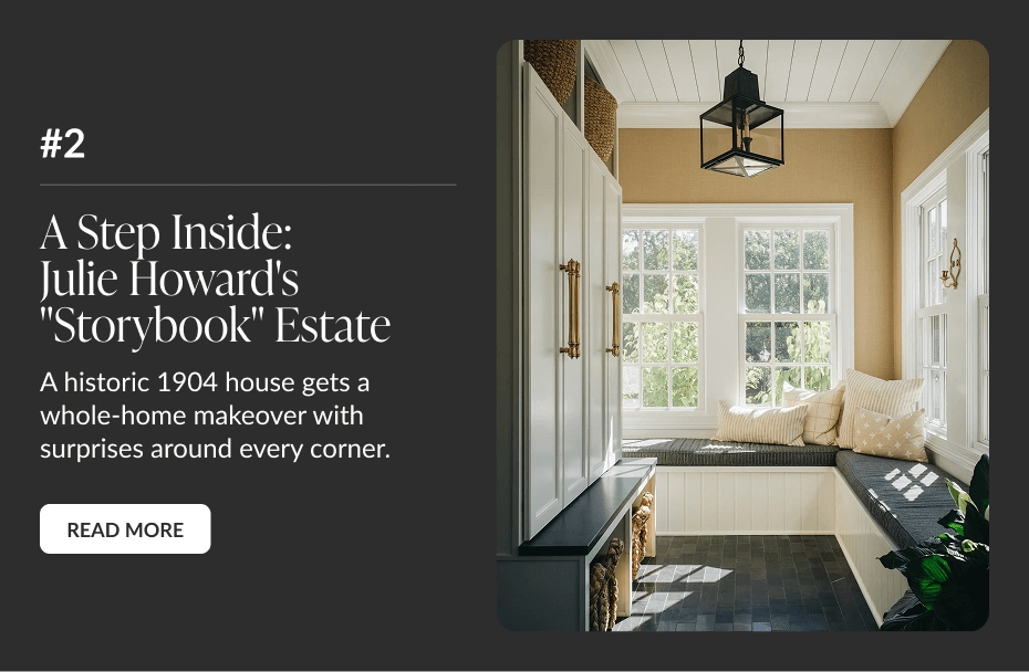 #2: A Step Inside: Julie Howard's "Storybook" Estate - A historic 1904 house gets a whole-home makeover with surprises around every corner. Read More