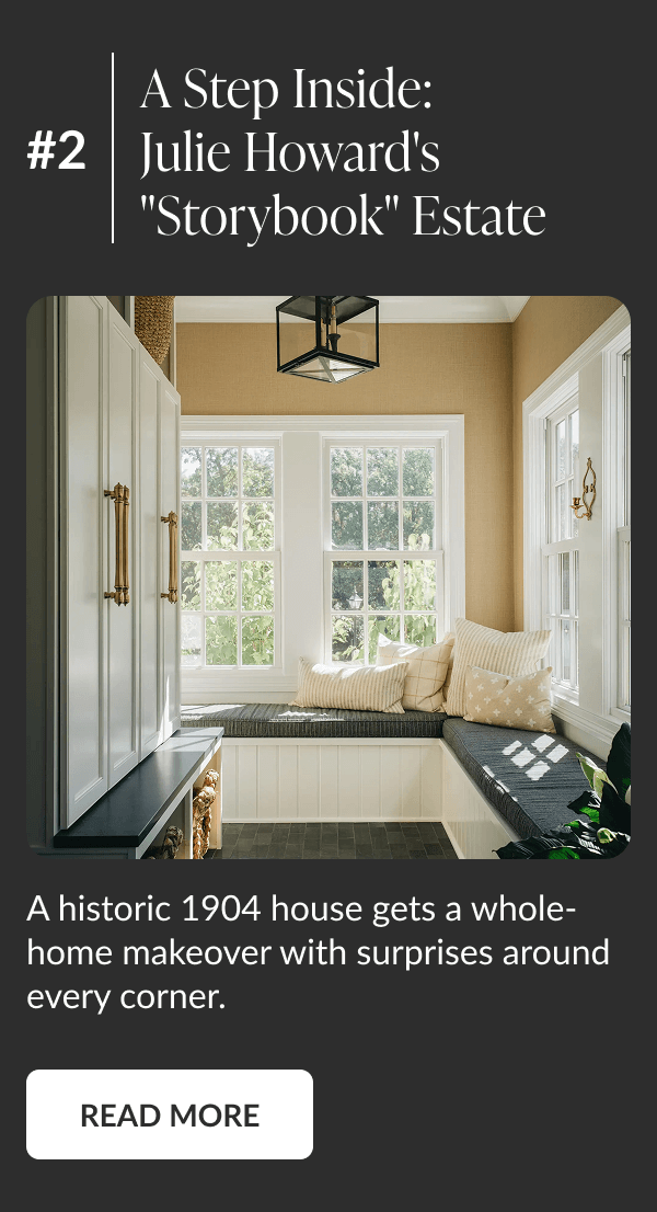 #2: A Step Inside: Julie Howard's "Storybook" Estate - A historic 1904 house gets a whole-home makeover with surprises around every corner. Read More