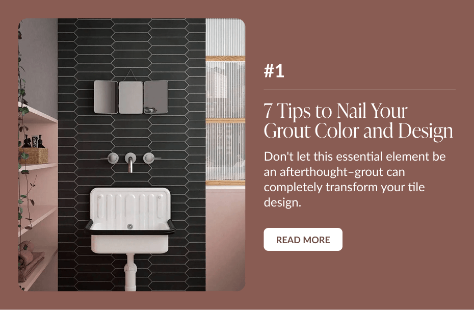 #1: 7 Tips to Nail Your Grout Color and Design - Don't let this essential element be an afterthought-grout can completely transform your tile design. Read More