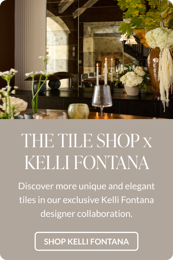 The Tile Shop x Kelli Fontana - Discover more unique and elegant tiles in our exclusive Kelli Fontana designer collaboration. Shop Kelli Fontana