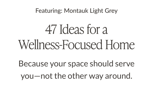 Featuring Montauk Light Grey. 47 Ideas for a Wellness-Focused Home. Because your space should serve you - not the other way around. 