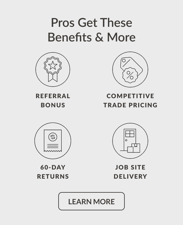 Pros Get These Benefits & More: Referral Bonus, Competitive Trade Pricing, 60-Day Returns, Job Site Delivery - Learn More