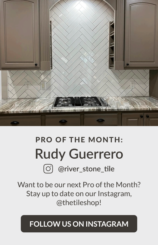 Pro Of The Month: Rudy Guerrero @river_stone_tile - Want to be our next Pro of the Month? Stay up to date on our Instagram, @thetileshop! Follow Us On Instagram