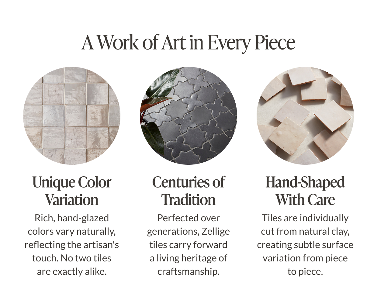 A Work of Art in Every Piece. Unique Color Variation - Rich, hand-glazed colors vary naturally, reflecting the artisan's touch. No two tiles are exactly alike. Centuries of Tradition - Perfected over generations, Zellige tiles carry forward a living heritage of craftmanship. Hand-Shaped With Care - Tiles are individually cut from natural clay, creating subtle surface variation from piece to piece. 