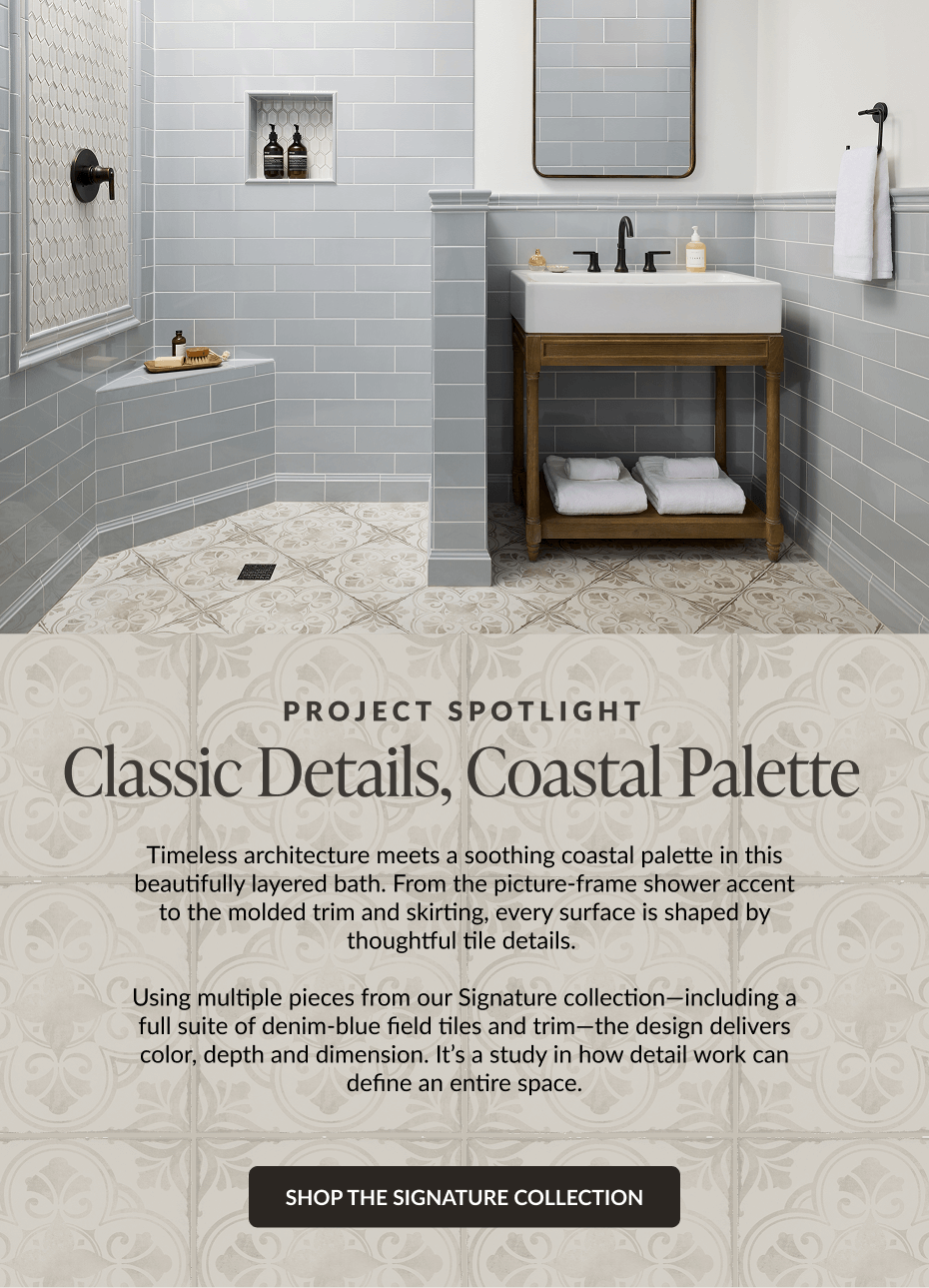 Project Spotlight - Classic Details, Coastal Palette. Timeless architecture meets a soothing coastal palette in this beautifully layered bath. From the picture-frame shower accent to the molded trim and skirting, every surface is shaped by thoughtful tile details. Using multiple pieces from our Signature collection-including a full suite of denim-blue field tiles and trim-the design delivers color, depth and dimension. It's a study in how detail work can define an entire space. Shop The Signature Collection