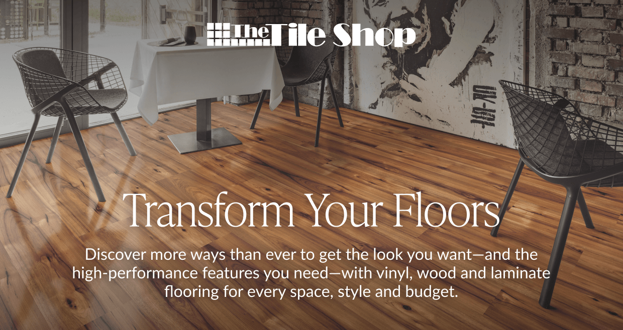 The Tile Shop - Transform Your Floors. Discover more ways than ever to get the look you want - and the high-performance features you need - with vinyl, wood and laminate flooring for every space, style and budget. 