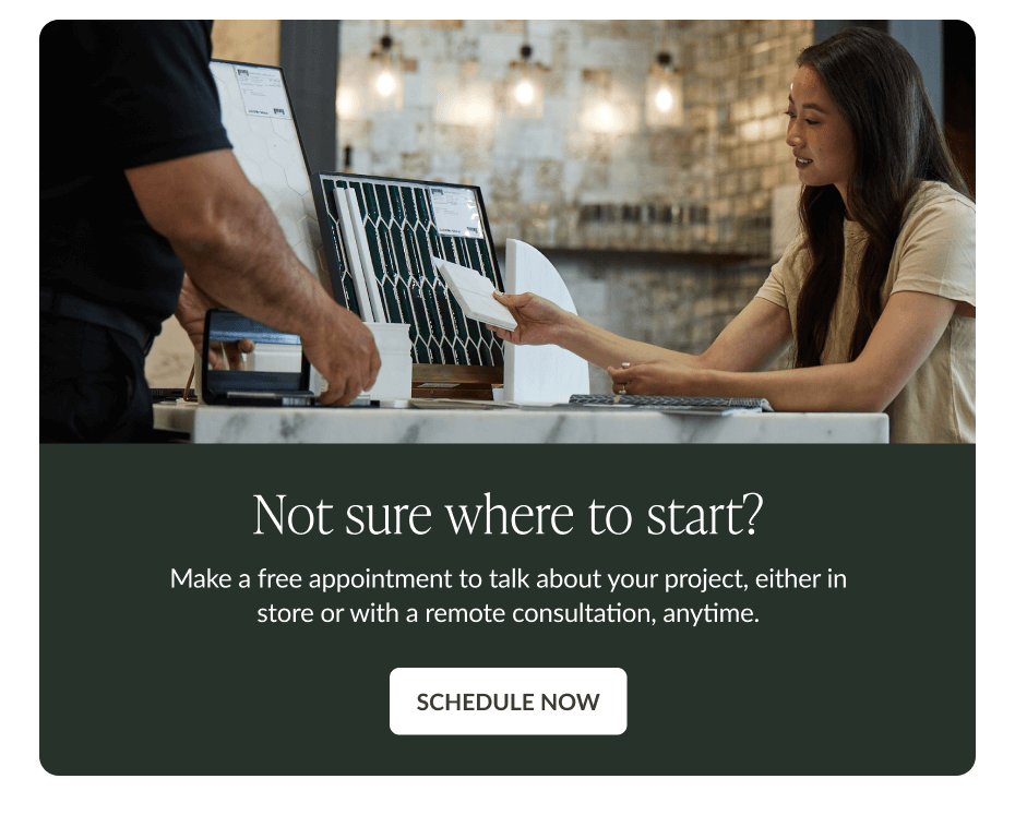 Not sure where to start? Make a free appointment to talk about your project, either in store or with a remote consultation, anytime. Schedule Now
