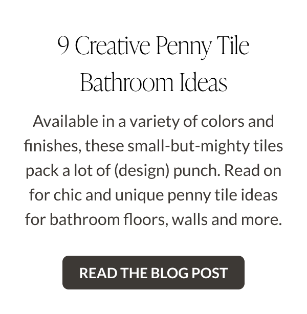 9 Creative Penny Tile Bathroom Ideas. Available in a variety of colors and finishes, these small-but-mighty tiles pack a lot of (design) punch. Read on for chic and unique penny tile ideas for bathroom floors, walls and more. Read the Blog post