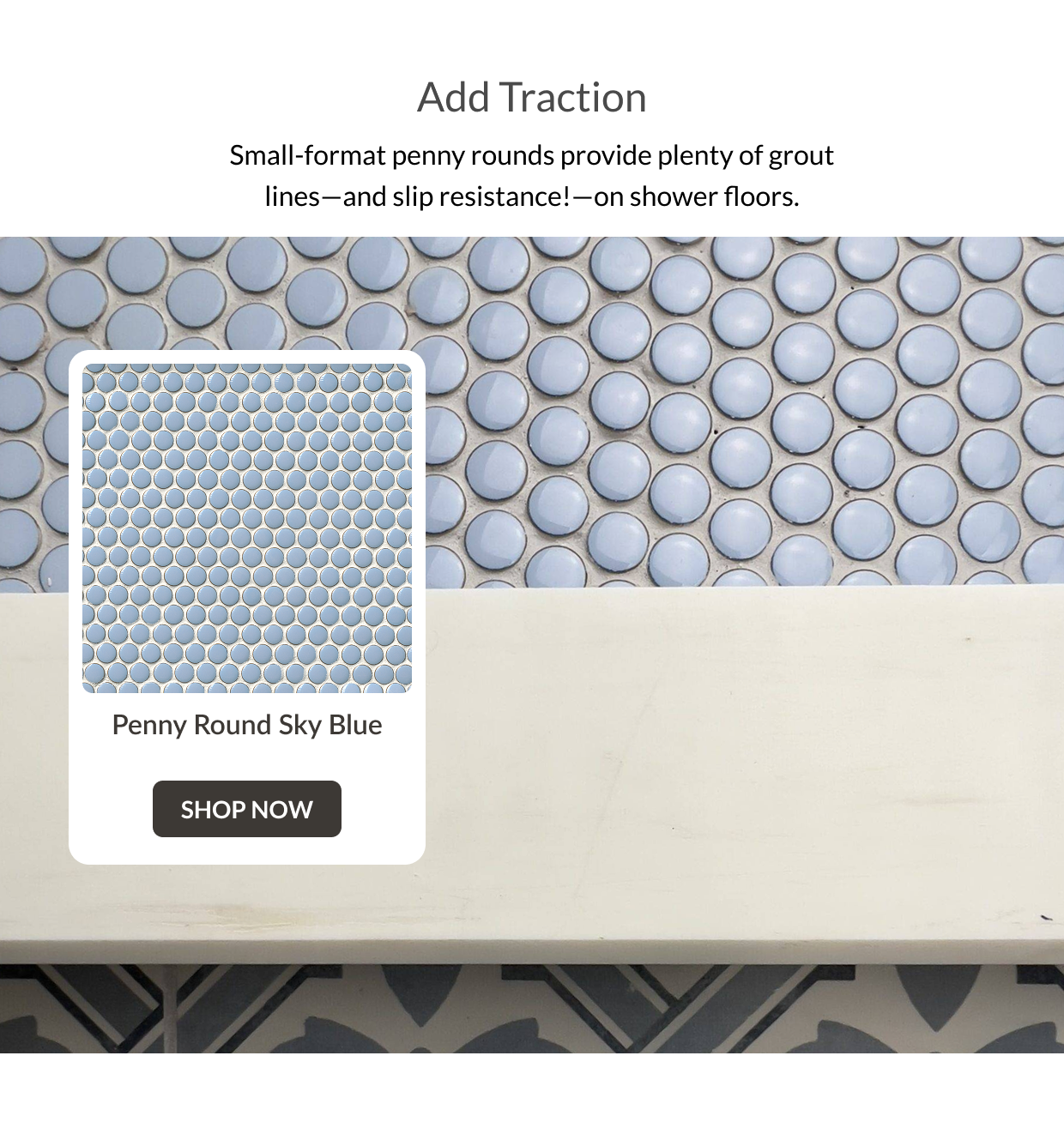 Add Traction: Small-format penny rounds provide plenty of grout lines-and slip resistance!-on shower floors. Penny Round Sky Blue - Shop Now