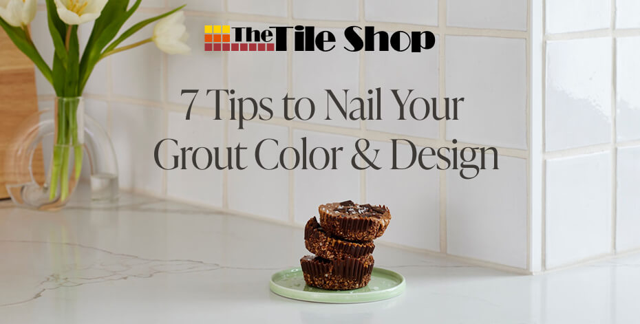 The Tile Shop - 7 Tips to Nail Your Grout Color & Design
