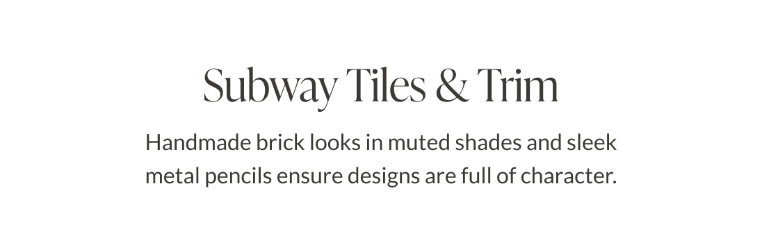 Subway Tiles & Trim - Handmade brick looks in muted shades and sleep metal pencils ensure designs are full of character. 
