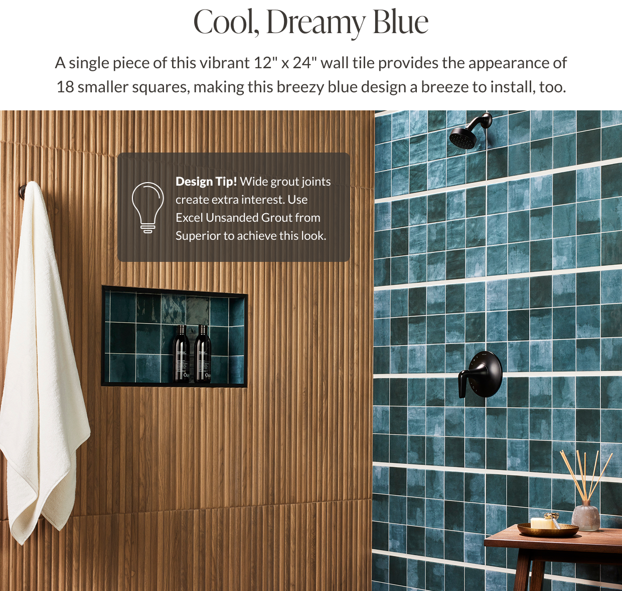Cool, Dreamy Blue - A single piece of this vibrant 12" x 24" wall tile provides the appearance of 18 smaller squares, making this breezy blue design a breeze to install, too. Design Tip! Wide grout joints create extra interest. Use new Excel Unsanded Grout from Superior to achieve this look. 