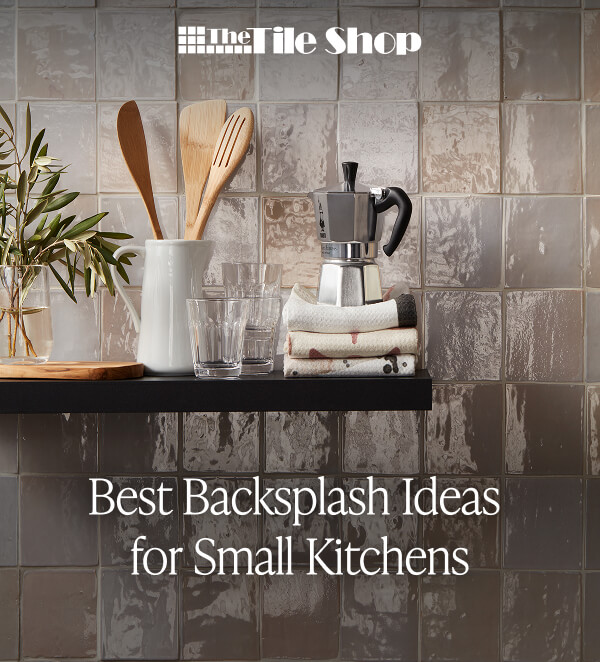 The Tile Shop - Best Backsplash Ideas for Small Kitchens