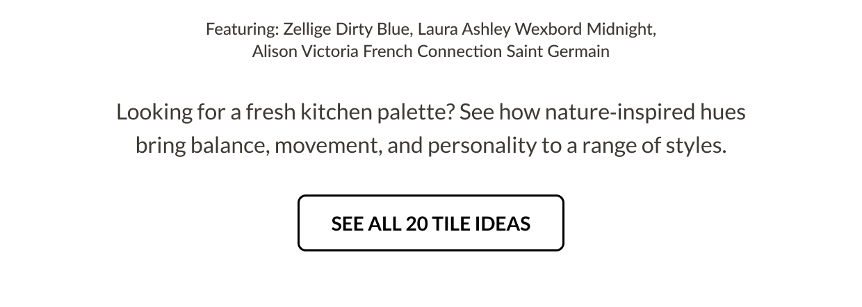 Featuring: Zellige Dirty Blue, Laura Ashley Wexbord Midnight, Alison Victoria French Connection Saint Germain. Looking for a fresh kitchen palette? See how nature-inspired hues bring balance, movement, and personality to a range of styles. See All 20 Tile Ideas