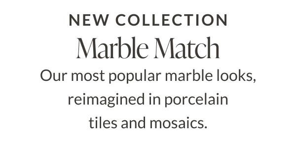 New Collection - Marble Match. Our most popular marble looks, reimagined in porcelain tiles and mosaics. 