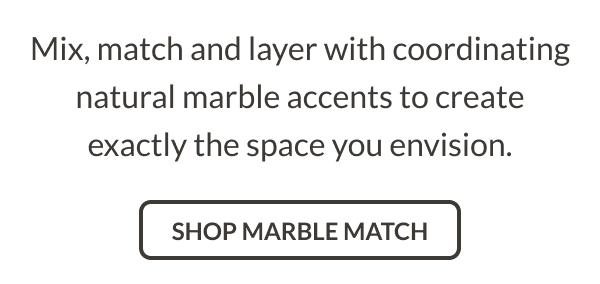 Mix, match and layer with coordinating natural marble accents to create exactly the space you envision. Shop Marble Match