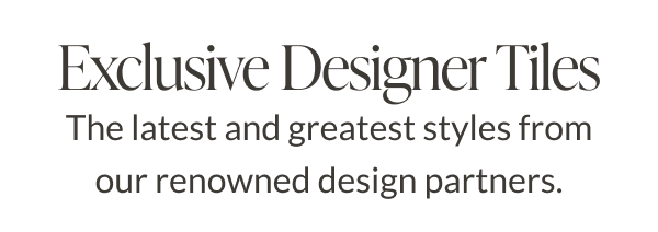 Exclusive Designer Tiles. The latest and greatest styles from our renowned design partners. 