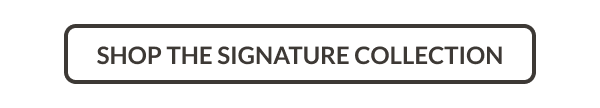Shop the Signature Collection
