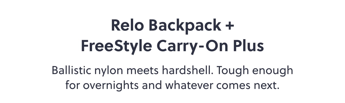Relo Backpack + FreeStyle Carry-On Plus. Ballistic nylon meets hardshell. Tough enough for overnights and whatever comes next.